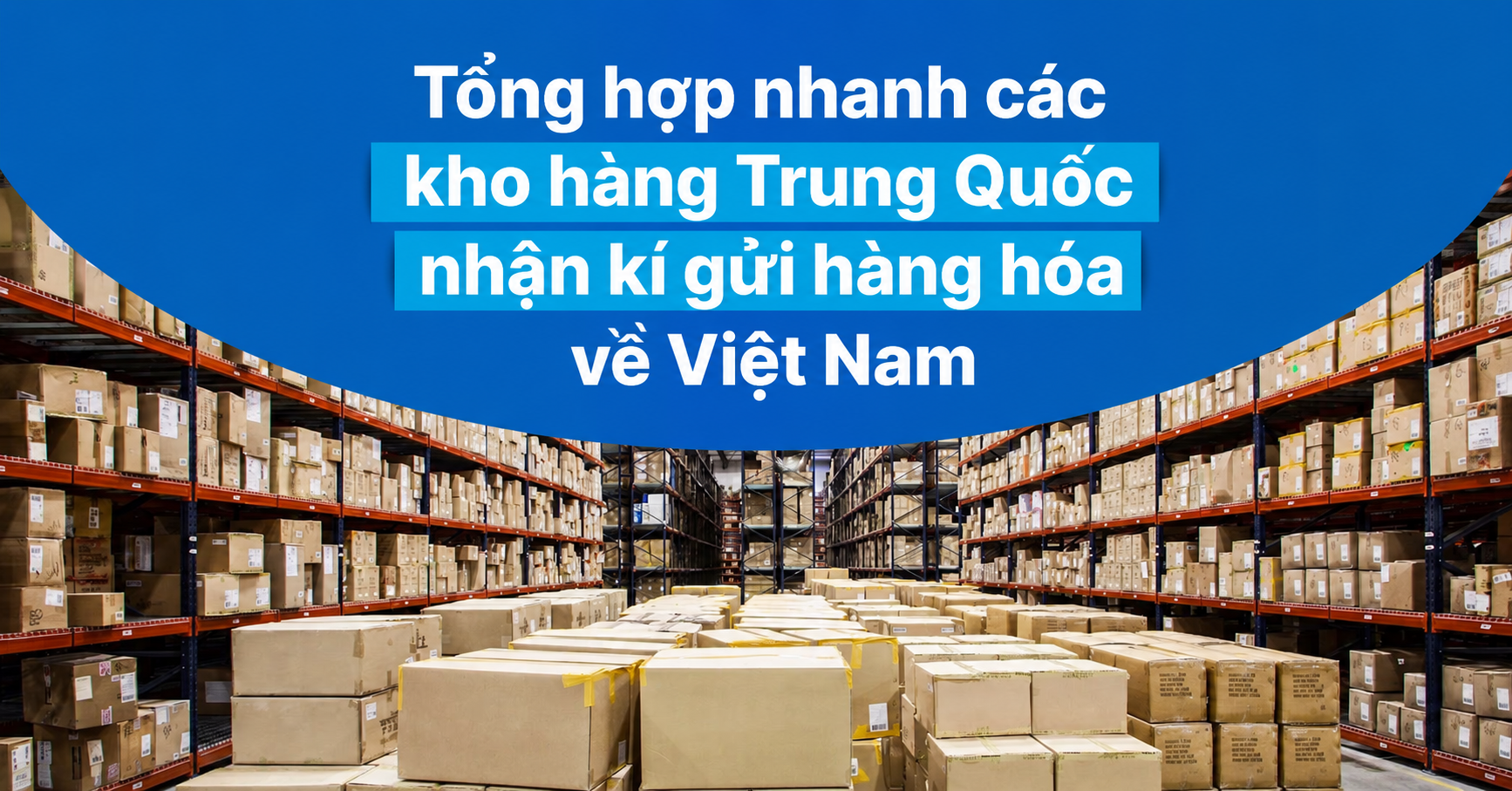 Tổng hợp các kho hàng Trung Quốc nhận kí gửi hàng hóa về Việt Nam