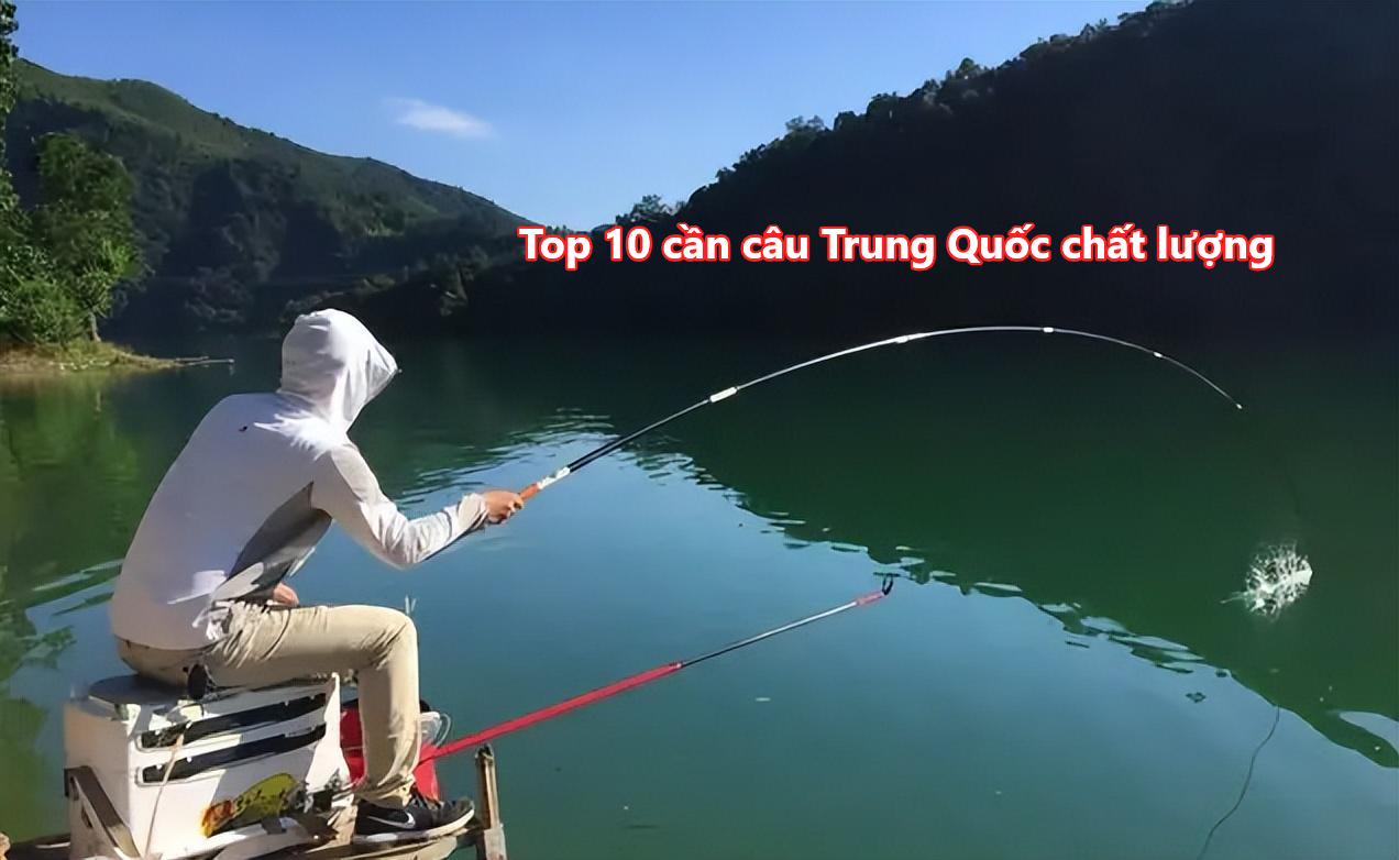 Top 10 cần câu Trung Quốc chất lượng 2026