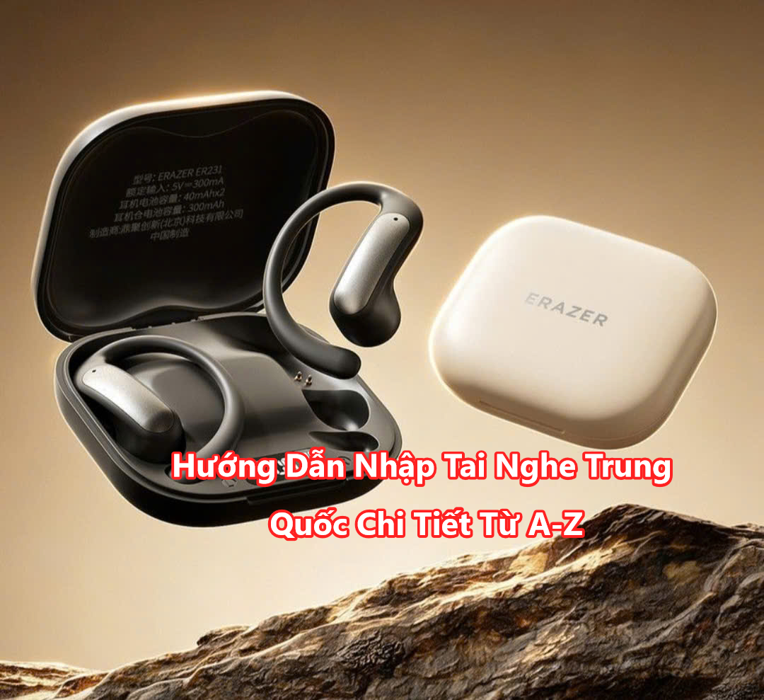 Hướng Dẫn Nhập Tai Nghe Trung Quốc Chi Tiết Từ A-Z