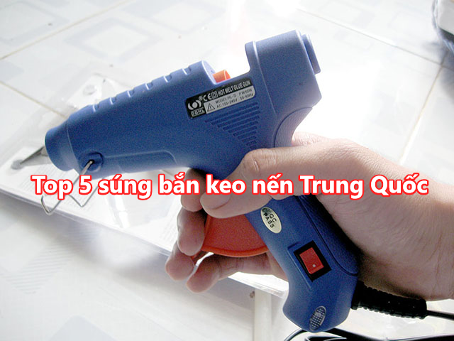 Top 5 súng bắn keo nến Trung Quốc